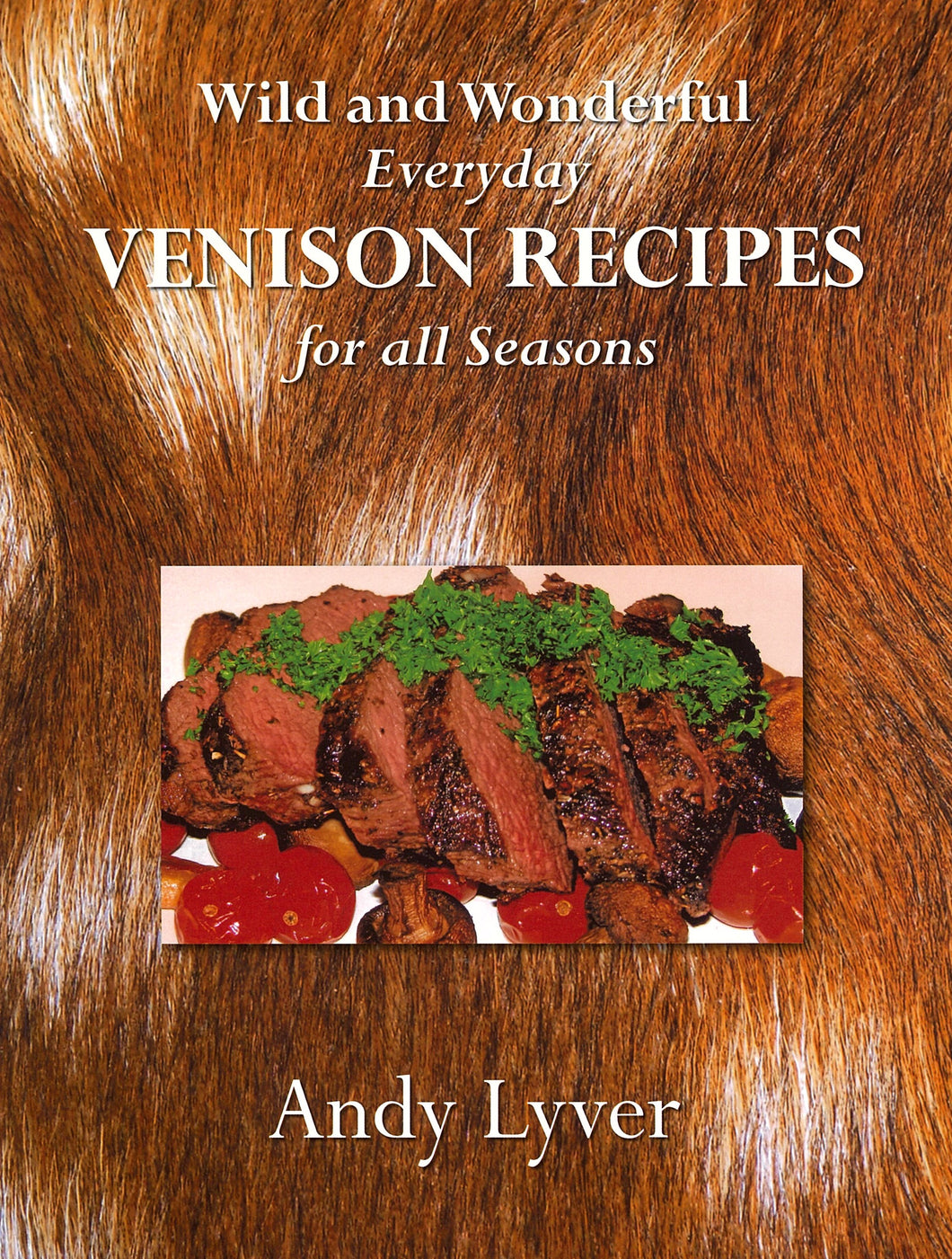 Wild and Wonderful Everyday Venison Recipes For All Seasons | Andy Lyver